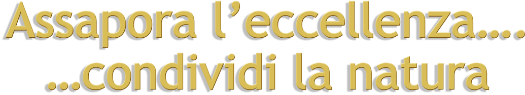 Assapora l’eccellenza….  …condividi la natura