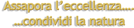 Assapora l’eccellenza….  …condividi la natura