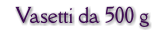Vasetti da 500 g