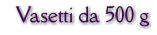 Vasetti da 500 g