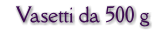 Vasetti da 500 g