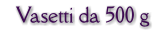 Vasetti da 500 g