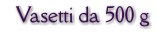 Vasetti da 500 g